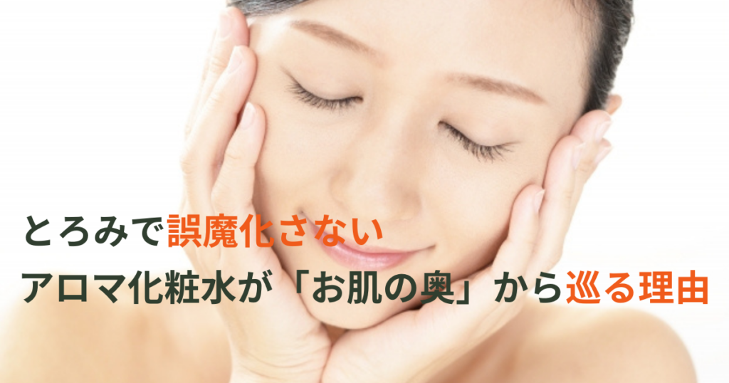 とろみで誤魔化さない。アロマ化粧水が「お肌の奥」から巡る理由